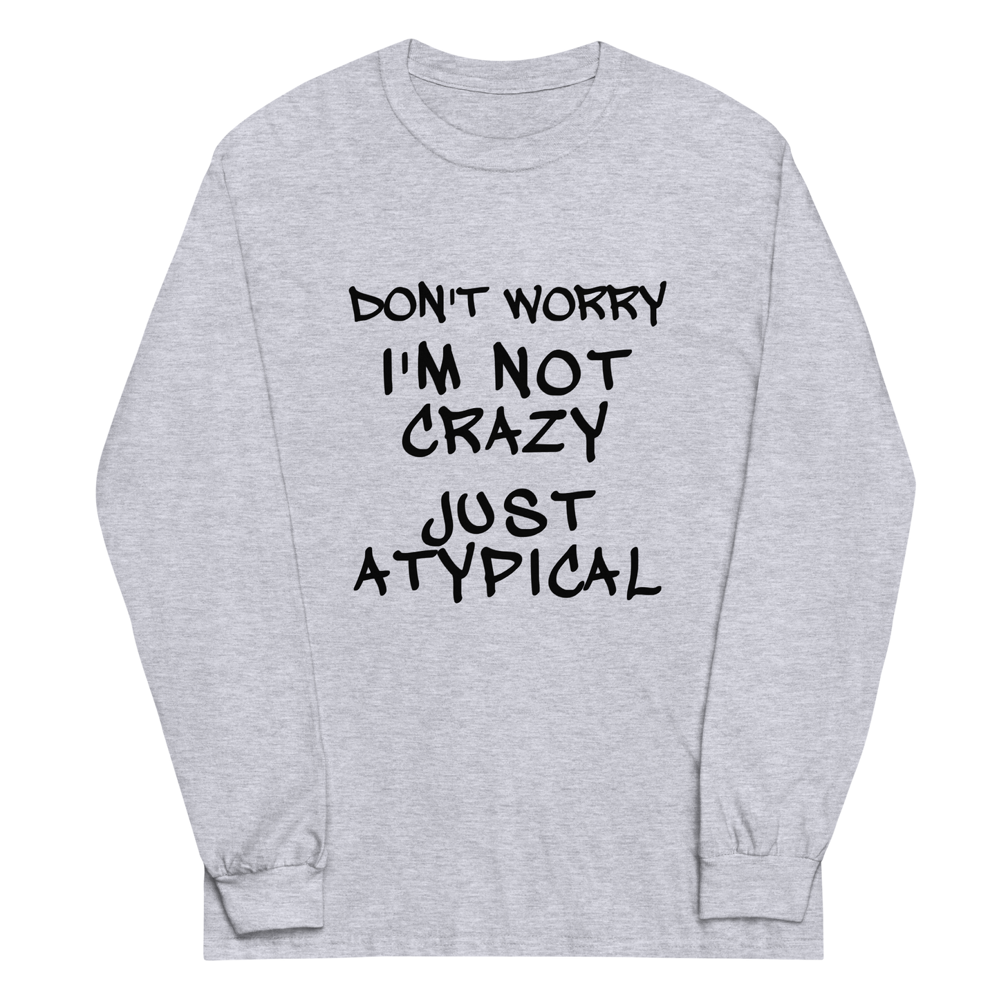 "Don't Worry I'm Not Crazy Just Atypical" printed on a sport grey men's long sleeve shirt laying on a flat surface