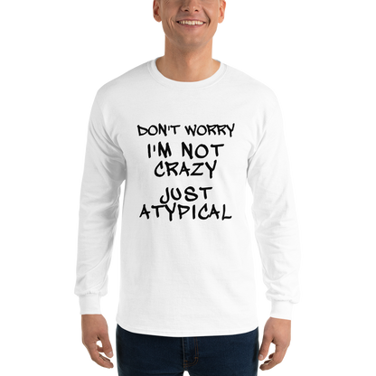 "Don't Worry I'm Not Crazy Just Atypical" printed on a white men's long sleeve shirt worn by a male