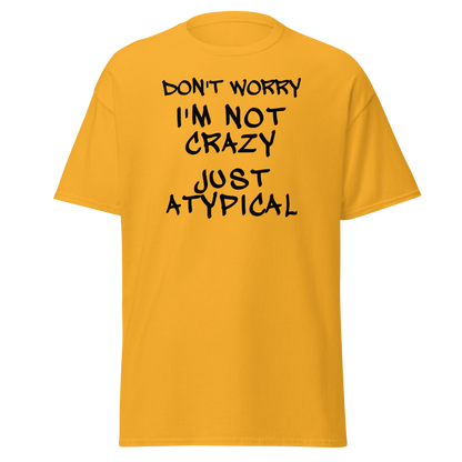 "Don't Worry I'm Not Crazy Just Atypical" printed on a gold on an invisible body