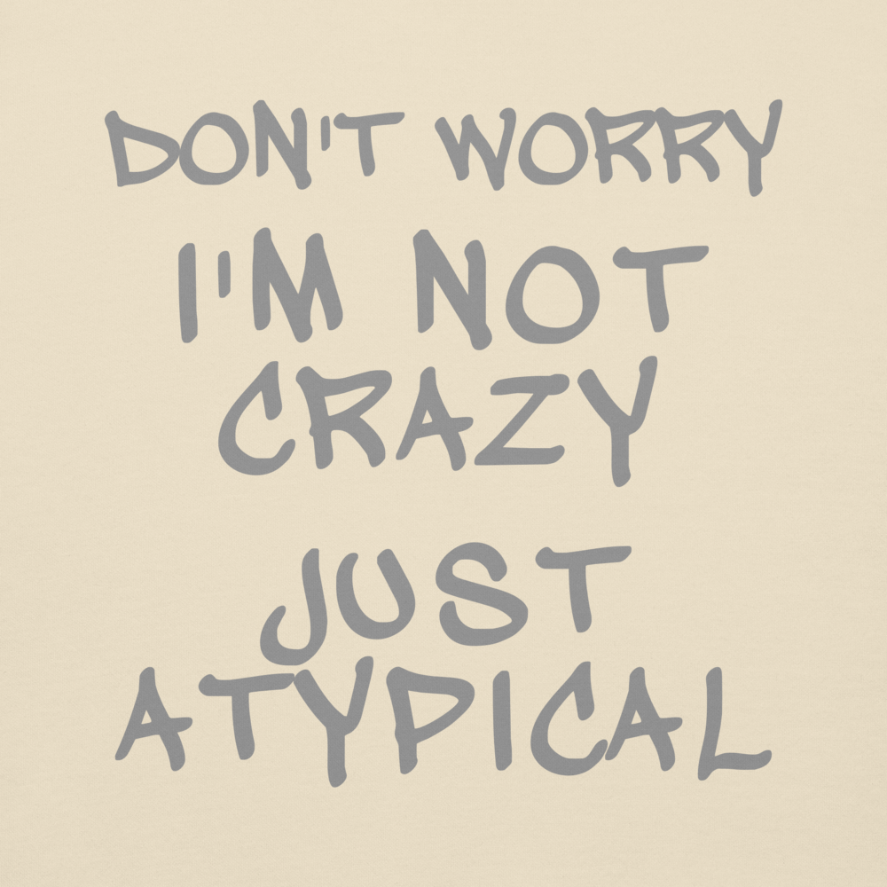 "Don't Worry I'm Not Crazy Just Atypical" printed on a bone background