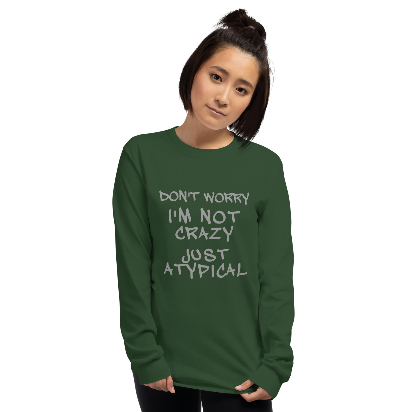 "Don't Worry I'm Not Crazy Just Atypical" printed on a forest green men's long sleeve shirt worn by a female