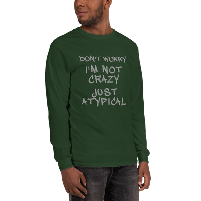 "Don't Worry I'm Not Crazy Just Atypical" printed on a forest green men's long sleeve shirt worn by a male