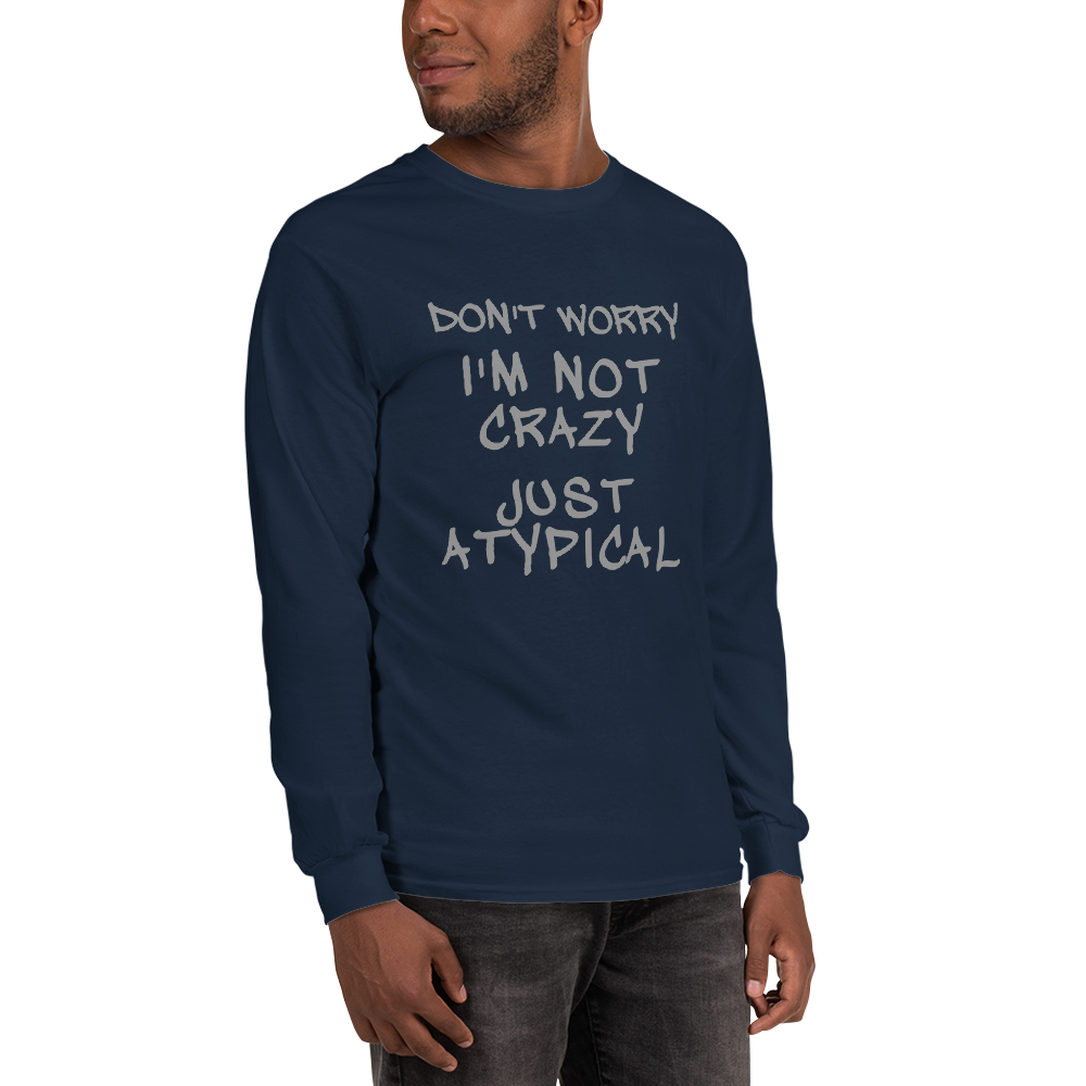 "Don't Worry I'm Not Crazy Just Atypical" printed on a navy men's long sleeve shirt worn by a male