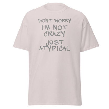 "Don't Worry I'm Not Crazy Just Atypical" printed on a ice grey on an invisible body