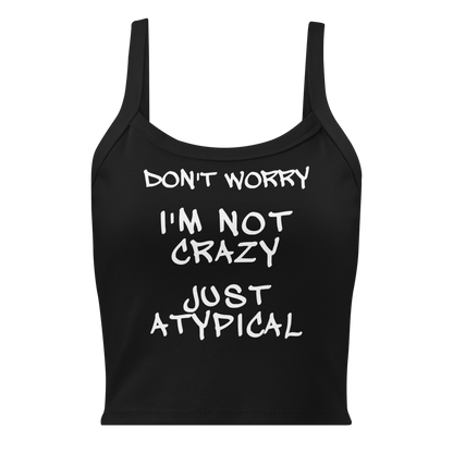 "Don't Worry I'm Not Crazy Just Atypical" printed on a solid black blend women's micro-rib tanktop laying on a flat surface