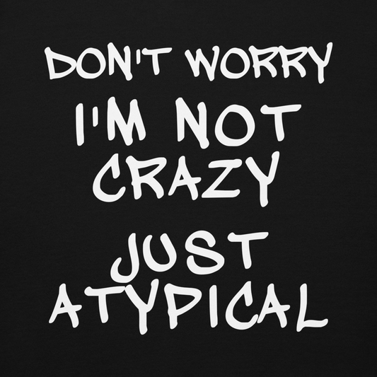 "Don't Worry I'm Not Crazy Just Atypical" printed on a black background