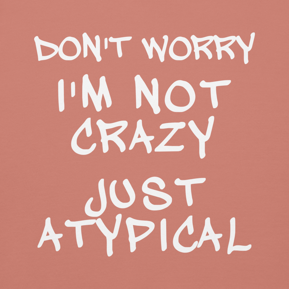 "Don't Worry I'm Not Crazy Just Atypical" printed on a dusty rose background
