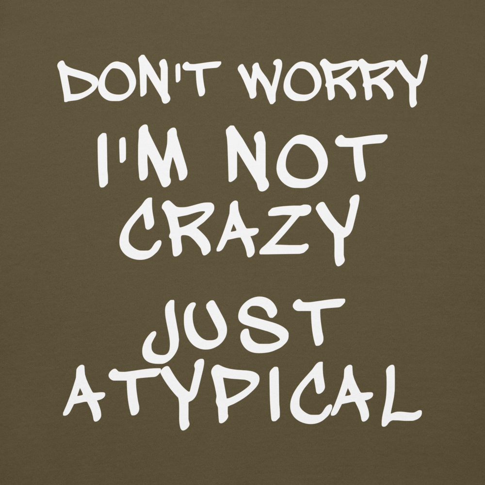"Don't Worry I'm Not Crazy Just Atypical" printed on a military green background