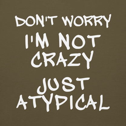 "Don't Worry I'm Not Crazy Just Atypical" printed on a military green background