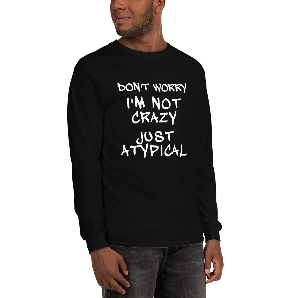 "Don't Worry I'm Not Crazy Just Atypical" printed on a black men's long sleeve shirt worn by a male