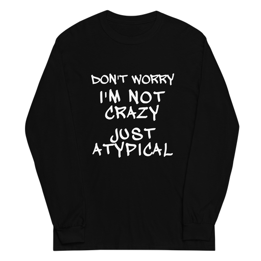"Don't Worry I'm Not Crazy Just Atypical" printed on a black men's long sleeve shirt laying on a flat surface