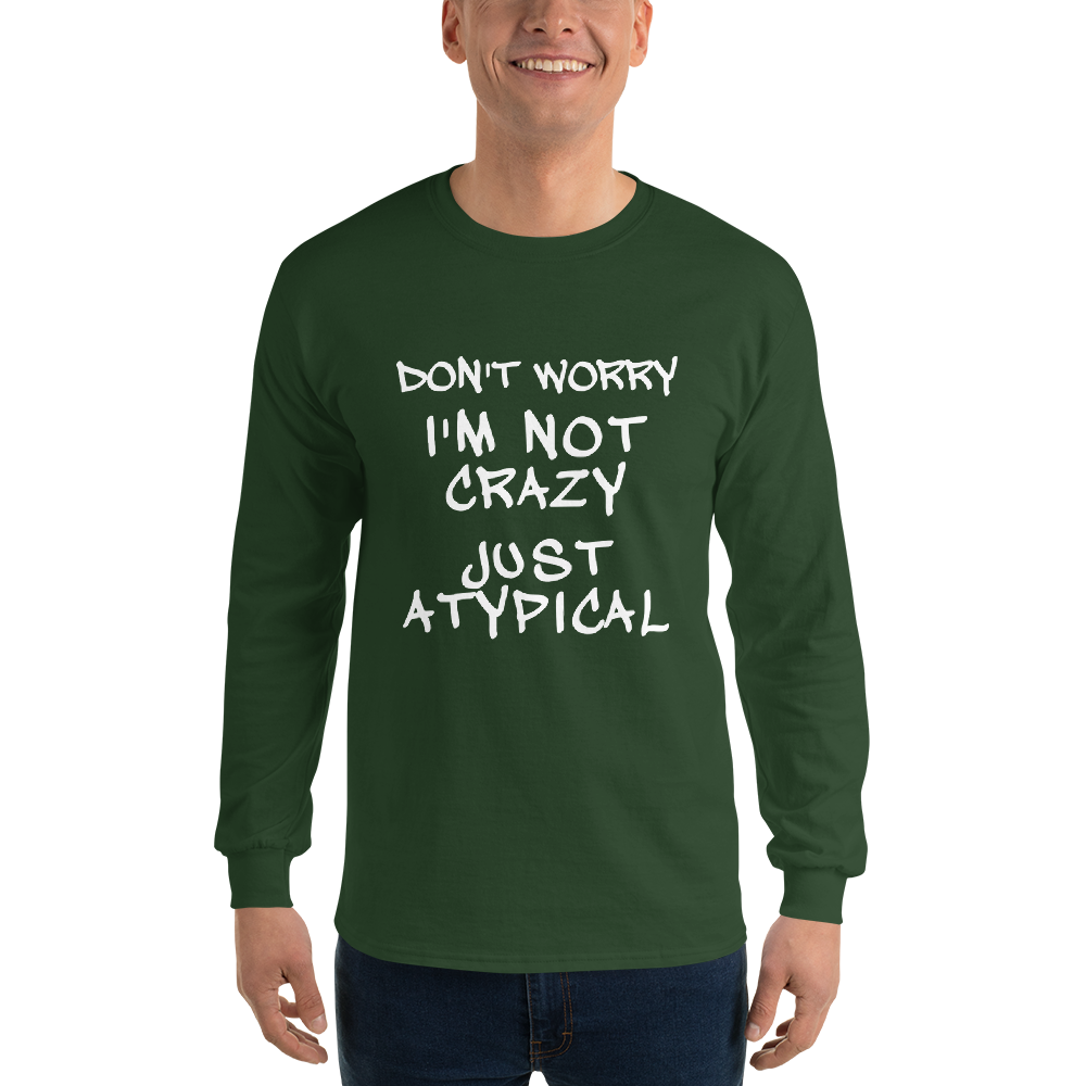 "Don't Worry I'm Not Crazy Just Atypical" printed on a forest green men's long sleeve shirt worn by a male