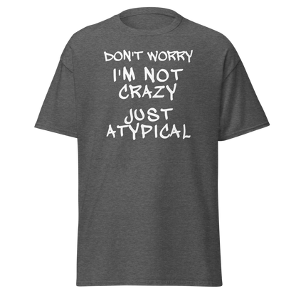 "Don't Worry I'm Not Crazy Just Atypical" printed on a dark heather on an invisible body