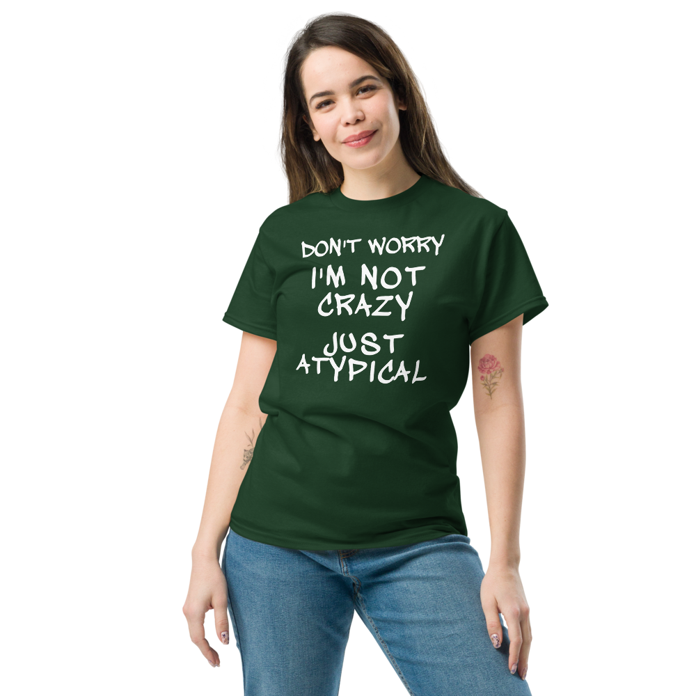 "Don't Worry I'm Not Crazy Just Atypical" printed on a forest green unisex classic tee worn by a female