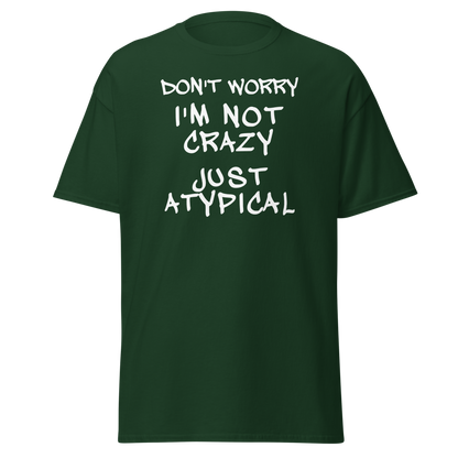 "Don't Worry I'm Not Crazy Just Atypical" printed on a forest green on an invisible body