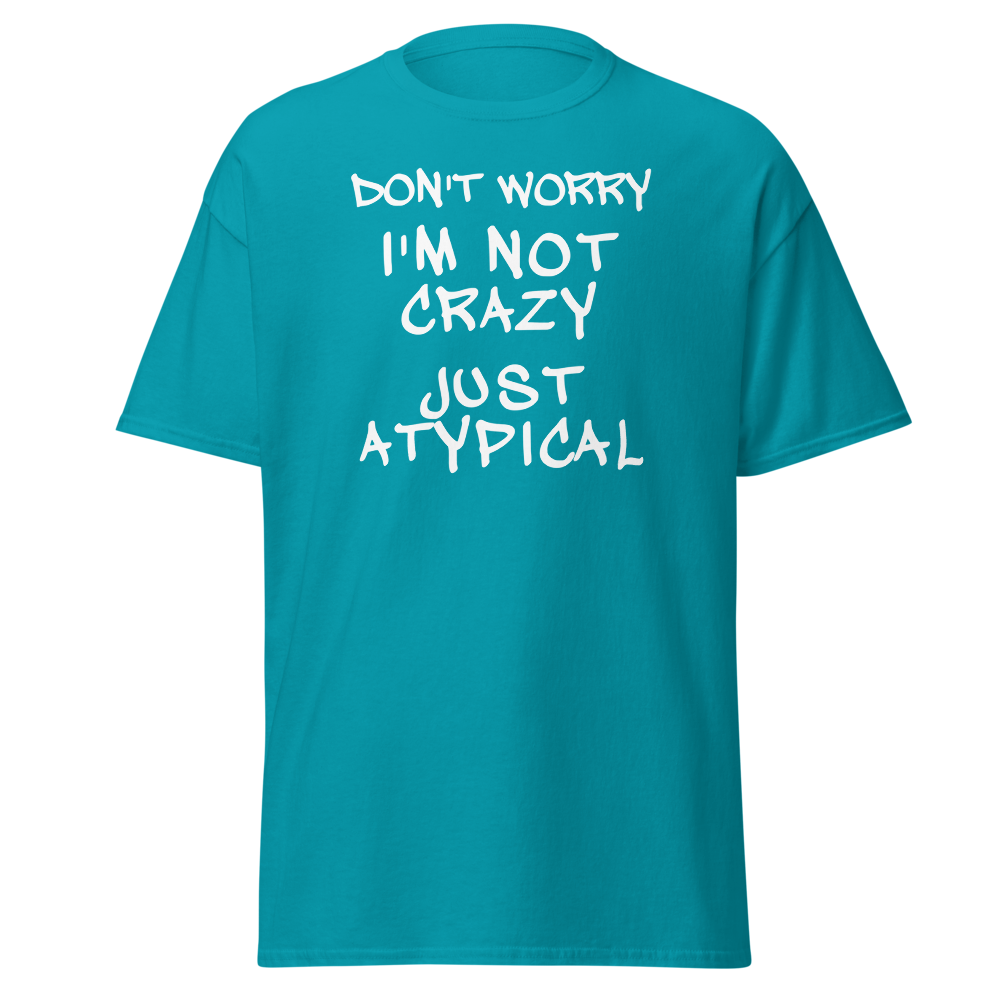 "Don't Worry I'm Not Crazy Just Atypical" printed on a tropical blue on an invisible body