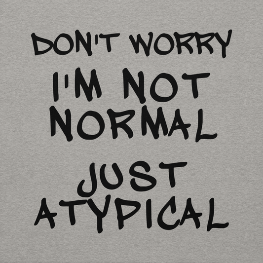 "Don't Worry I'm Not Normal Just Atypical" printed on a carbon grey background