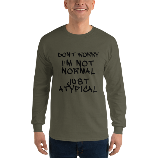 "Don't Worry I'm Not Normal Just Atypical" printed on a military green men's long sleeve shirt worn by a male