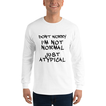 "Don't Worry I'm Not Normal Just Atypical" printed on a white men's long sleeve shirt worn by a male