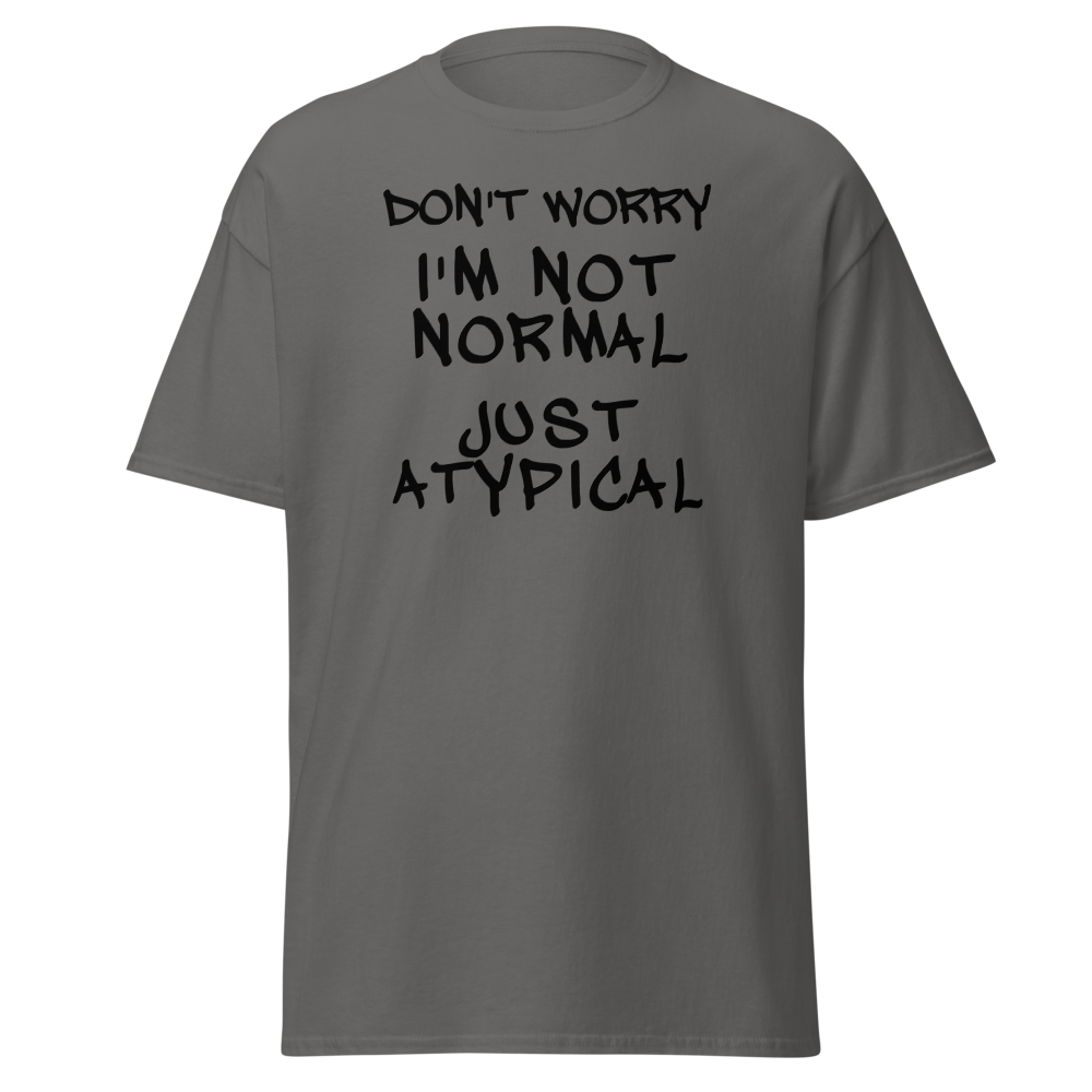 "Don't Worry I'm Not Normal Just Atypical" printed on a charcoal on an invisible body
