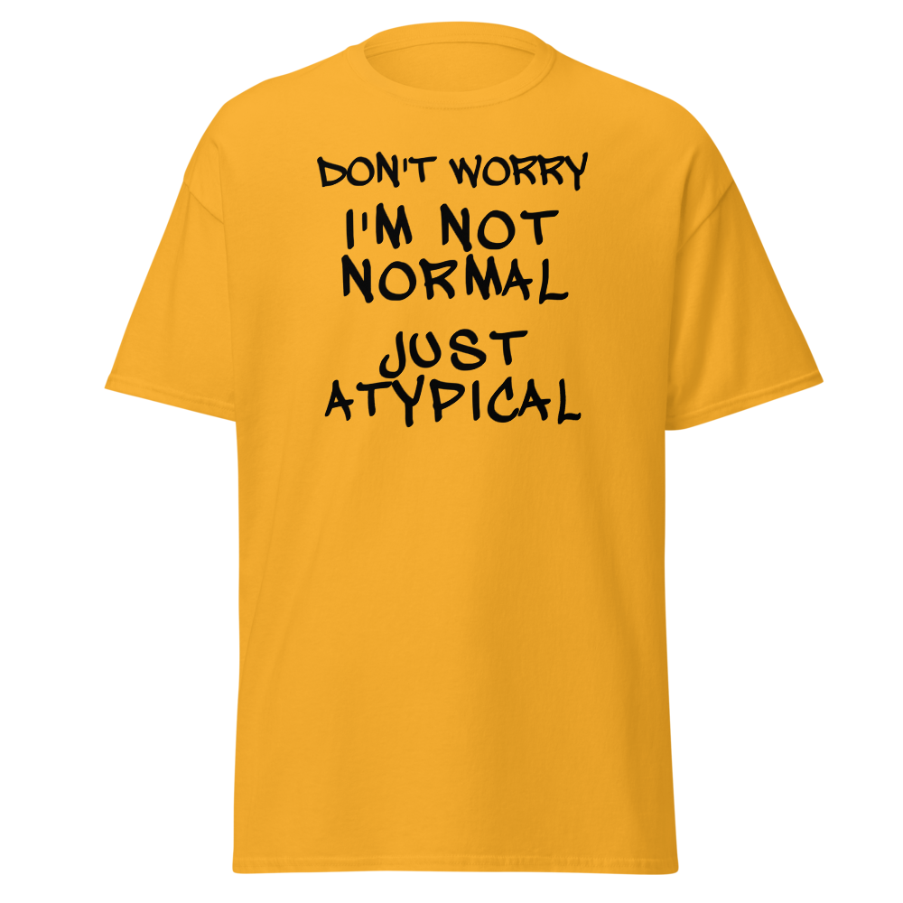 "Don't Worry I'm Not Normal Just Atypical" printed on a gold on an invisible body