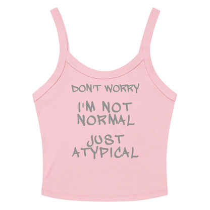 "Don't Worry I'm Not Normal Just Atypical" printed on a solid pink blend women's micro-rib tanktop laying on a flat surface amongst sunglasses and shorts