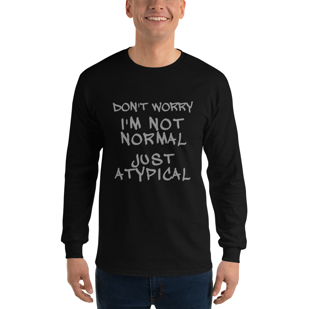 "Don't Worry I'm Not Normal Just Atypical" printed on a black men's long sleeve shirt worn by a male