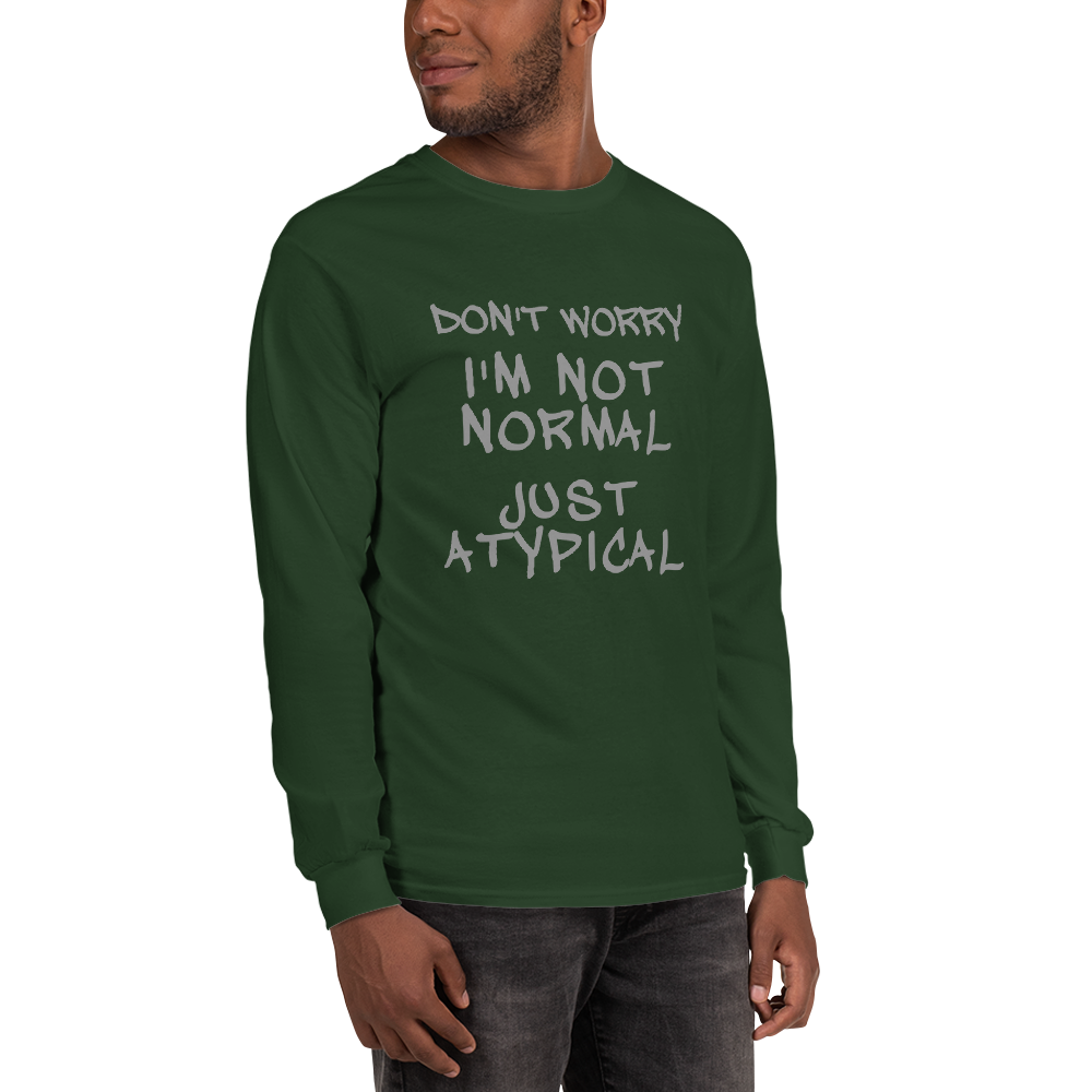 "Don't Worry I'm Not Normal Just Atypical" printed on a forest green men's long sleeve shirt worn by a male