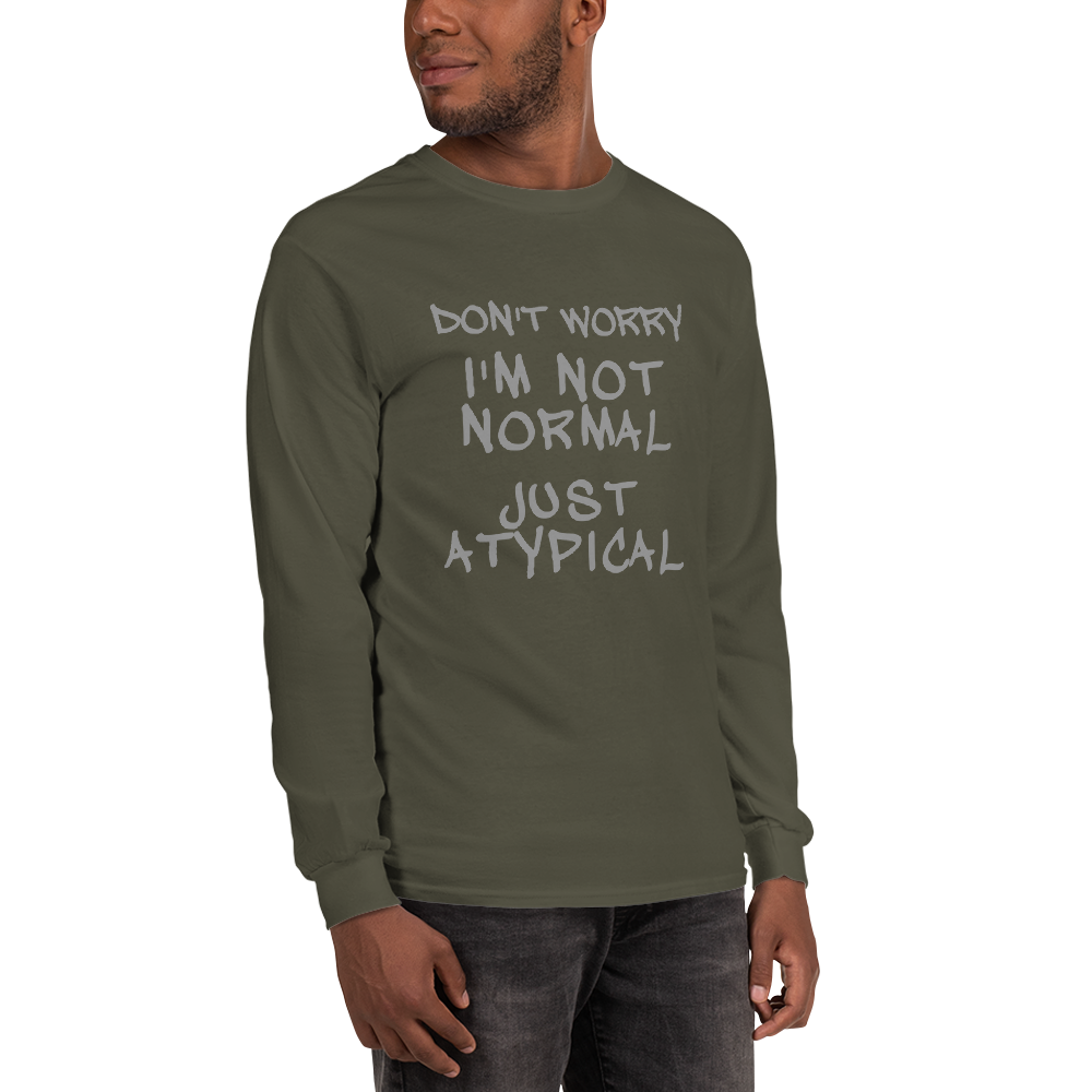 "Don't Worry I'm Not Normal Just Atypical" printed on a military green men's long sleeve shirt worn by a male