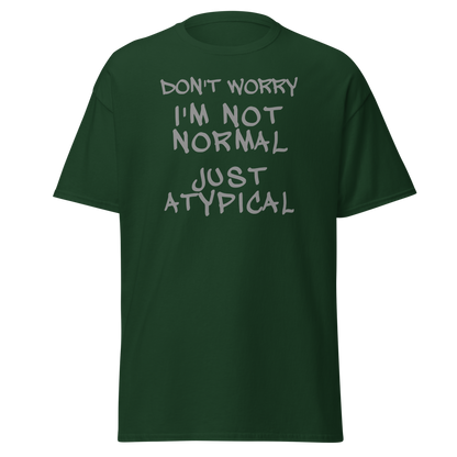 "Don't Worry I'm Not Normal Just Atypical" printed on a forest green on an invisible body