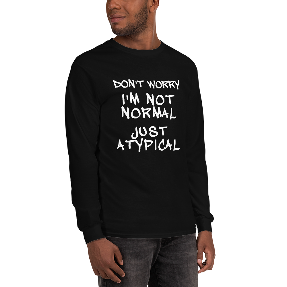 "Don't Worry I'm Not Normal Just Atypical" printed on a black men's long sleeve shirt worn by a male