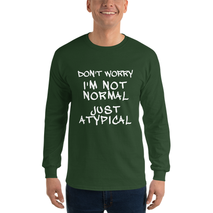 "Don't Worry I'm Not Normal Just Atypical" printed on a forest green men's long sleeve shirt worn by a male