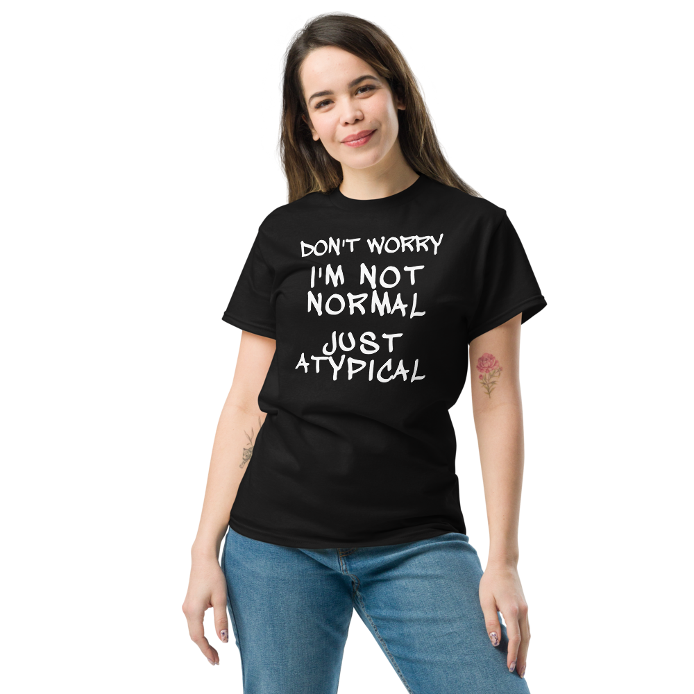 "Don't Worry I'm Not Normal Just Atypical" printed on a black unisex classic tee worn by a female