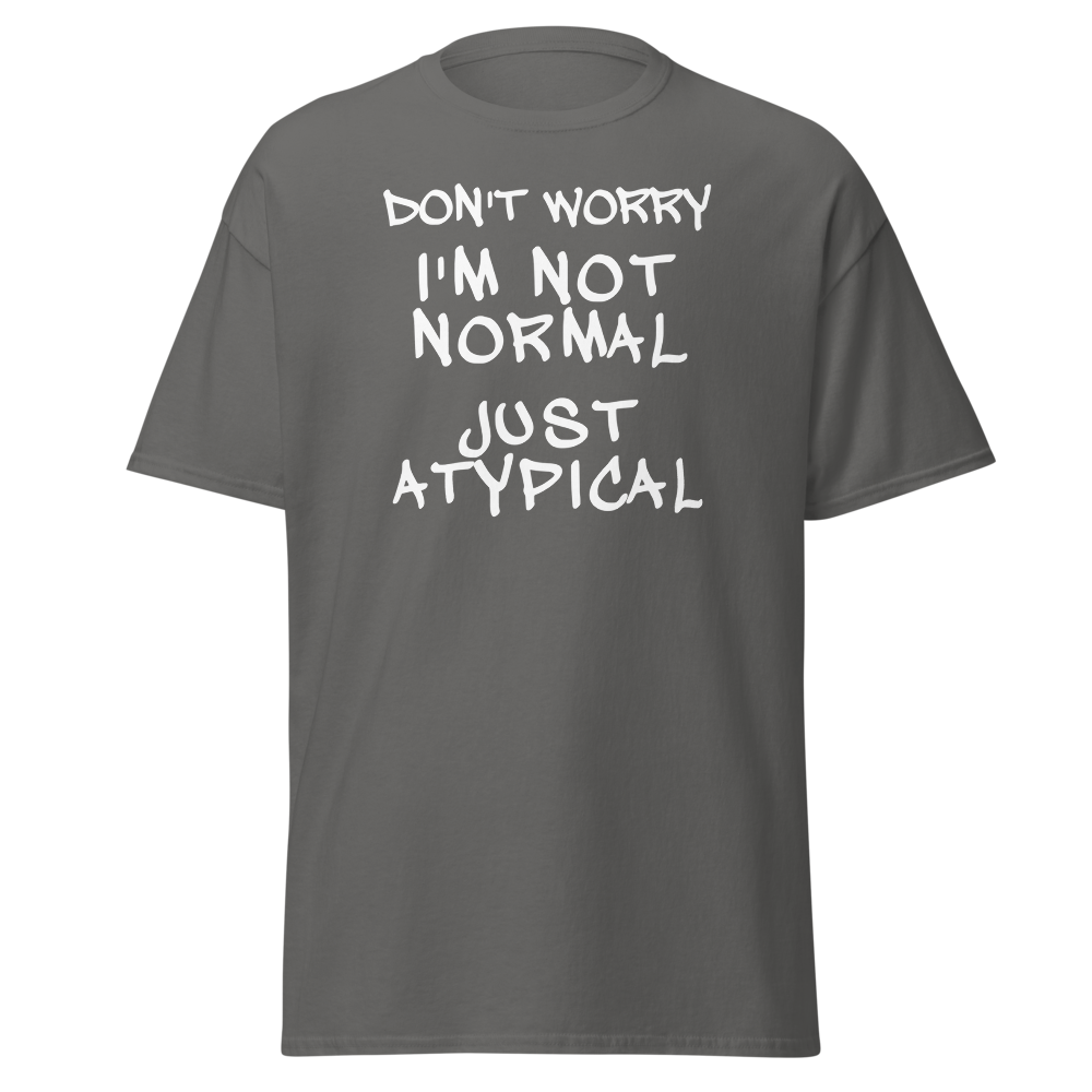 "Don't Worry I'm Not Normal Just Atypical" printed on a charcoal on an invisible body