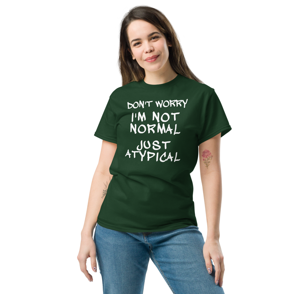 "Don't Worry I'm Not Normal Just Atypical" printed on a forest green unisex classic tee worn by a female