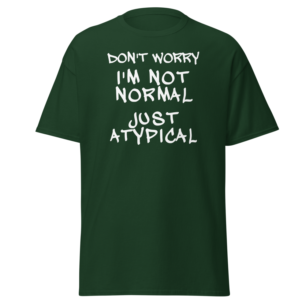"Don't Worry I'm Not Normal Just Atypical" printed on a forest green on an invisible body