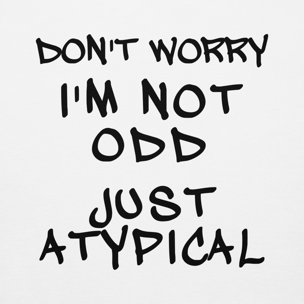 "Don't Worry I'm Not Odd Just Atypical" printed on a white background