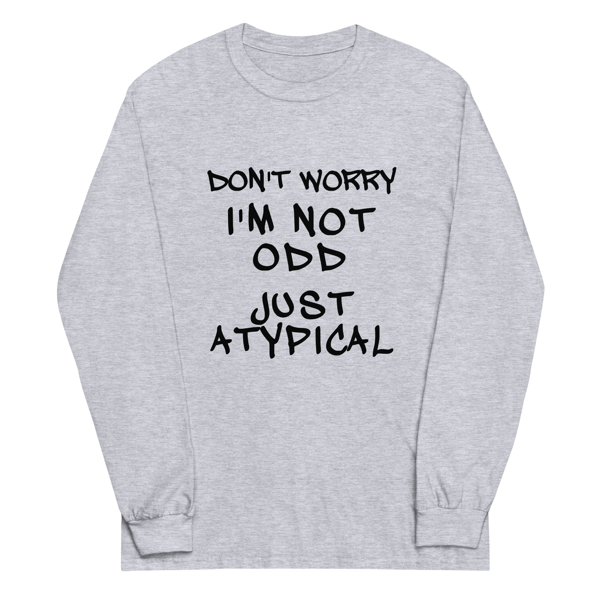 "Don't Worry I'm Not Odd Just Atypical" printed on a sport grey men's long sleeve shirt laying on a flat surface