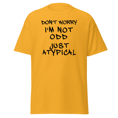 "Don't Worry I'm Not Odd Just Atypical" printed on a gold on an invisible body