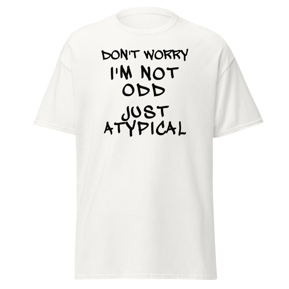 "Don't Worry I'm Not Odd Just Atypical" printed on a white on an invisible body