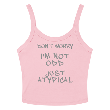 "Don't Worry I'm Not Odd Just Atypical" printed on a solid pink blend women's micro-rib tanktop laying on a flat surface amongst sunglasses and shorts