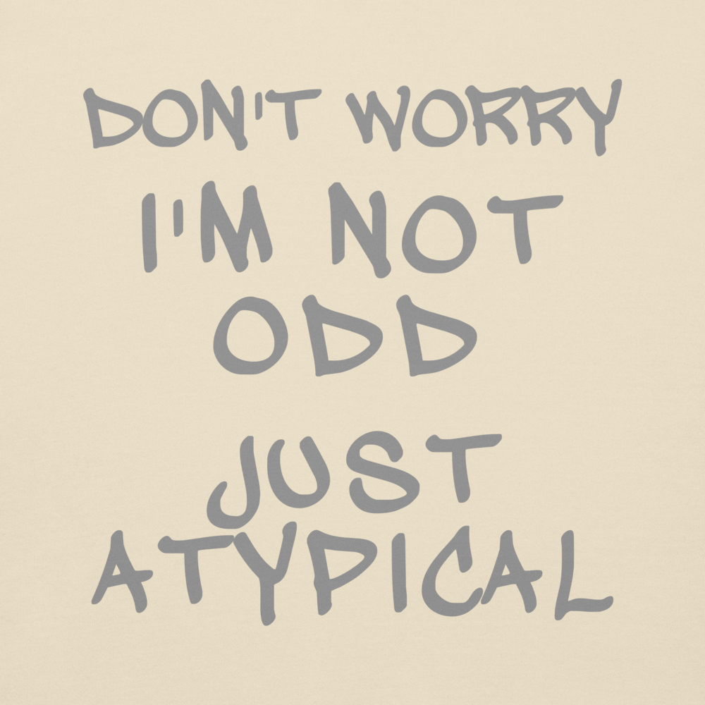 "Don't Worry I'm Not Odd Just Atypical" printed on a bone background