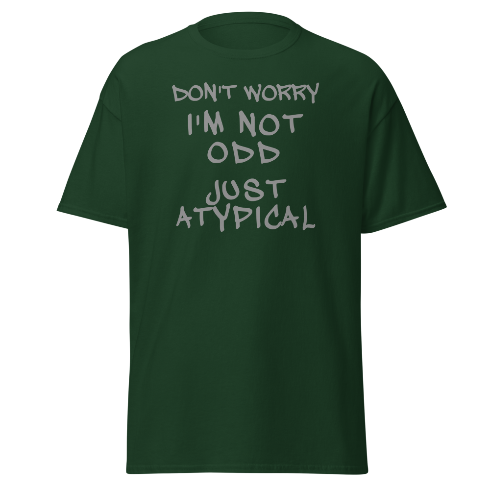 "Don't Worry I'm Not Odd Just Atypical" printed on a forest green on an invisible body