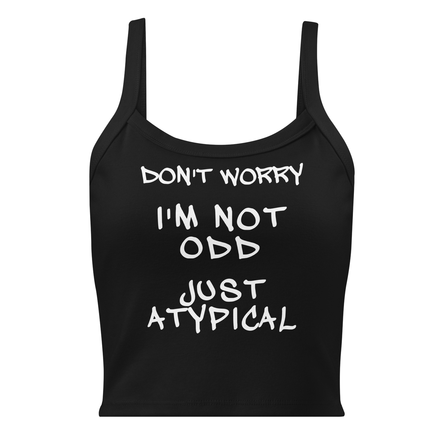 "Don't Worry I'm Not Odd Just Atypical" printed on a solid black blend women's micro-rib tanktop laying on a flat surface
