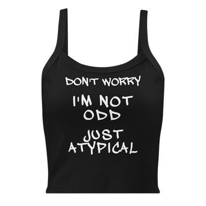 "Don't Worry I'm Not Odd Just Atypical" printed on a solid black blend women's micro-rib tanktop laying on a flat surface