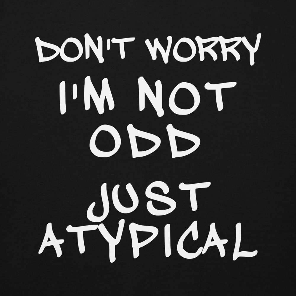 "Don't Worry I'm Not Odd Just Atypical" printed on a black background