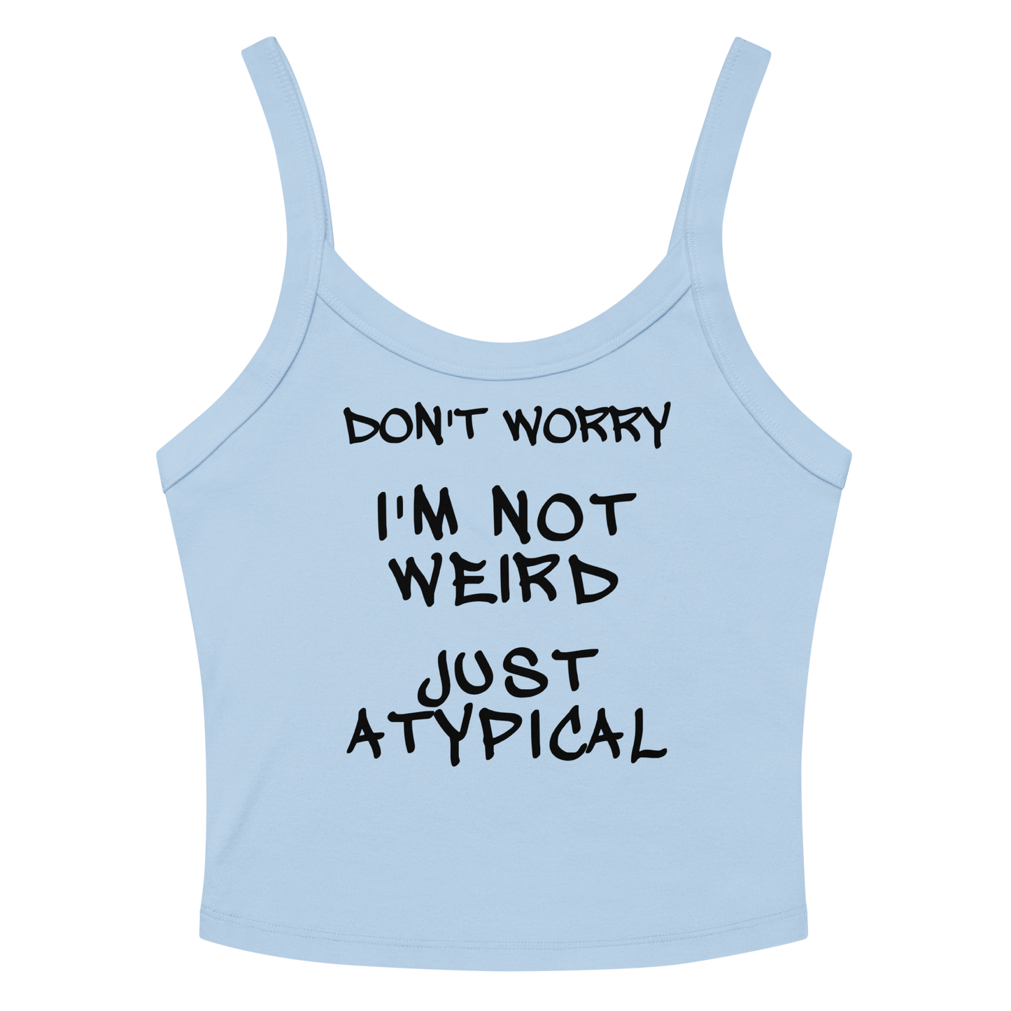 "Don't Worry I'm Not Weird Just Atypical" printed on a solid baby blue blend women's micro-rib tanktop laying on a flat surface amongst sunglasses and shorts