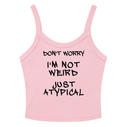"Don't Worry I'm Not Weird Just Atypical" printed on a solid pink blend women's micro-rib tanktop laying on a flat surface amongst sunglasses and shorts