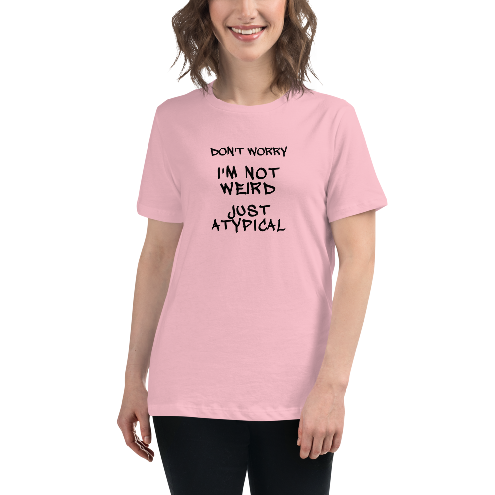 "Don't Worry I'm Not Weird Just Atypical" printed on a pink women's relaxed t-shirt worn by a female