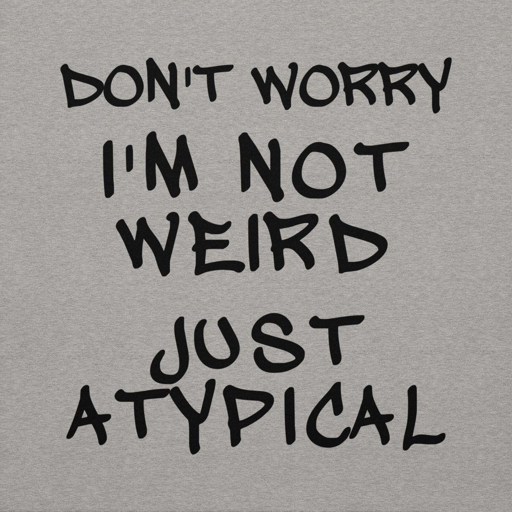 "Don't Worry I'm Not Weird Just Atypical" printed on a carbon grey background